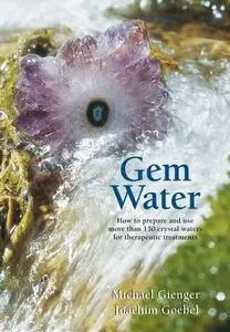 Gem Water: How to Prepare and Use Over 130 Crystal Waters for Therapeutic Treatments