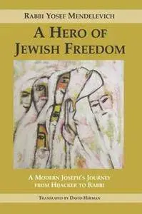 A Hero of Jewish Freedom : A Modern Joseph's Journey From Hijacker to Rabbi
