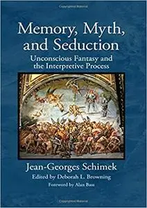Memory, Myth, and Seduction: Unconscious Fantasy and the Interpretive Process