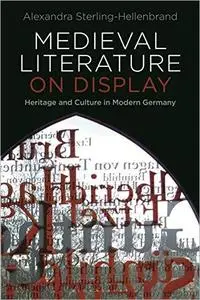 Medieval Literature on Display: Heritage and Culture in Modern Germany