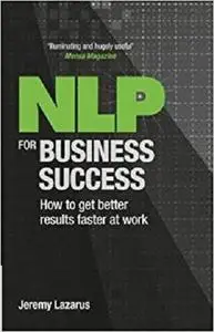 NLP for Business Success: How to Get Better Results Faster at Work