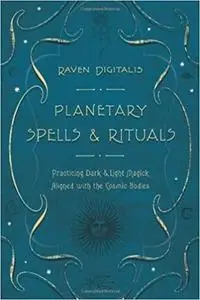 Planetary Spells & Rituals: Practicing Dark & Light Magick Aligned with the Cosmic Bodies