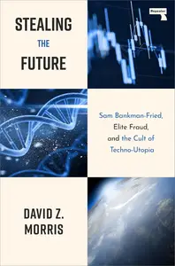 Stealing The Future: Sam Bankman-Fried, Elite Fraud, and the Cult of Techno-Utopia