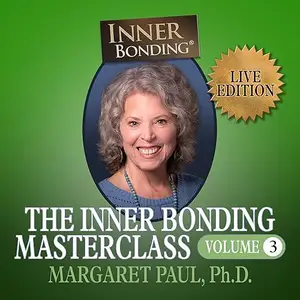 The Inner Bonding Masterclass, Volume 3: How to Heal Trauma, Anxiety and Relationship Difficulties and Thrive [Audiobook]