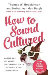 How to Sound Cultured : Master the 250 Names That Intellectuals Love to Drop into Conversation