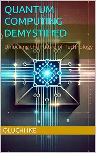 Quantum Computing Demystified: Unlocking the Future of Technology