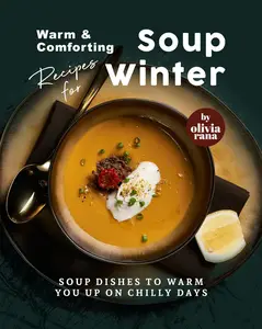 Warm & Comforting Soup Recipes for Winter: Soup Dishes to Warm You Up on Chilly Days