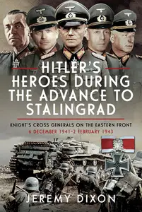 Hitler’s Heroes During the Advance to Stalingrad: Knight’s Cross Generals on the Eastern Front, 6 December 1941–2 February 1943