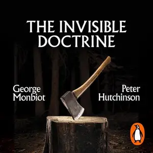 The Invisible Doctrine: The Secret History of Neoliberalism (& How It Came to Control Your Life) [Audiobook]
