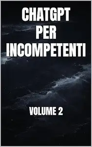 CHATGPT PER INCOMPETENTI: VOLUME 2