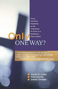Only One Way? : Three Christian Responses to t he Uniqueness of Christ in a Religiously Plural World