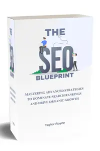 The SEO Blueprint: Mastering Advanced Strategies to Dominate Search Rankings and Drive Organic Growth