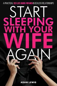 Start Sleeping with Your Wife Again: A Practical Sex Life Guide for Men in Sexless Relationships