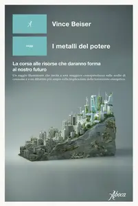 I metalli del potere. La corsa alle risorse che daranno forma al nostro futuro - Vince Beiser