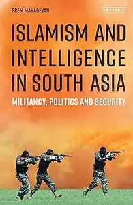 Islamism and Intelligence in South Asia: Militancy, Politics and Security