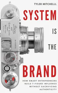 The System Is the Brand: How Smart Entrepreneurs Build 7-Figure Influence Without Sacrificing Authenticity