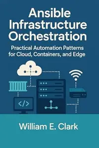 Ansible Infrastructure Orchestration: Practical Automation Patterns for Cloud, Containers, and Edge