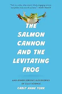 The Salmon Cannon and the Levitating Frog: And Other Serious Discoveries of Silly Science