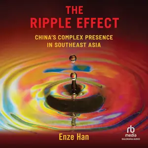 The Ripple Effect: China's Complex Presence in Southeast Asia [Audiobook]