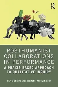 Posthumanist Collaborations in Performance: A Praxis-based Approach to Qualitative Inquiry