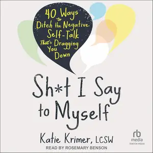 Sh*t I Say to Myself: 40 Ways to Ditch the Negative Self-Talk That's Dragging You Down