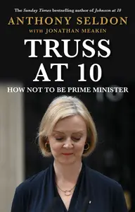 Truss at 10: How Not to Be Prime Minister (Prime Ministers at 10)