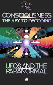 Consciousness: The Key to Decoding UFOs and the Paranormal