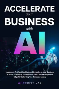Accelerate Your Business with AI: Implement Artificial Intelligence Strategies in Your Business to Boost Efficiency