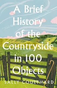 A Brief History of the Countryside in 100 Objects: Britain’s unique rural past, from prehistory to the present day