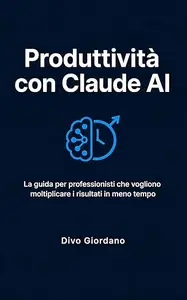 Produttività con Claude AI: La guida per professionisti che vogliono moltiplicare i risultati in meno tempo