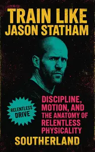 Train Like Jason Statham: The Relentless Discipline, Brutal Workouts, and Ruthless Philosophy of an Action Icon