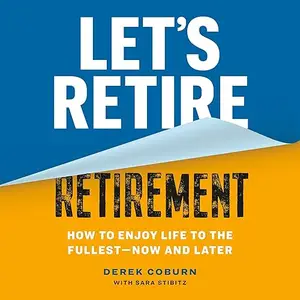 Let's Retire Retirement: How to Enjoy Life to the Fullest—Now and Later [Audiobook]