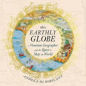 This Earthly Globe: A Venetian Geographer and the Quest to Map the World [Audiobook]