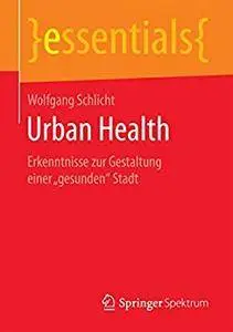 Urban Health: Erkenntnisse zur Gestaltung einer "gesunden" Stadt (essentials) [Repost]