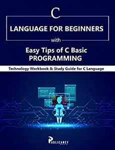 C Language for Beginners with Easy Tips of C Basic Programming: Technology Workbook & Study Guide for C Language