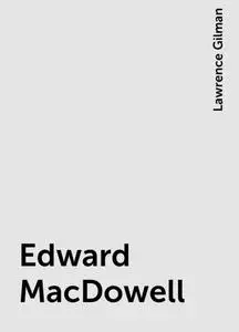 «Edward MacDowell» by Lawrence Gilman