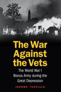 War Against the Vets: The World War I Bonus Army during the Great Depression