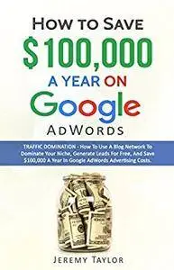 How to Save $100,000 a Year on Google AdWords: TRAFFIC DOMINATION - How to use a social blog network to dominate your niche