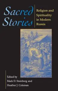 Mark D. Steinberg, Heather J. Coleman - Sacred Stories: Religion And Spirituality in Modern Russia