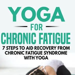 «Yoga for Chronic Fatigue: 7 Steps to Aid Recovery from Chronic Fatigue Syndrome with Yoga» by Kayla Kurin