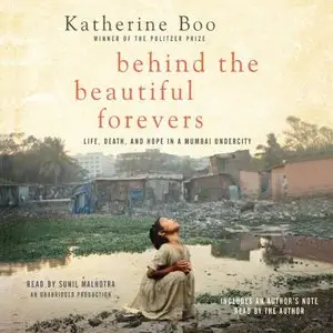 Behind the Beautiful Forevers: Life, death, and hope in a Mumbai undercity (Audiobook) (repost)