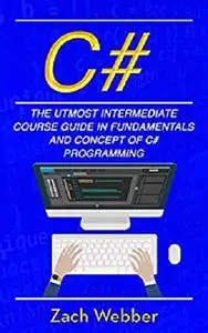 C#: The Utmost Intermediate  Course Guide In Fundamentals And Concept Of C# Programming