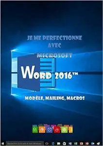 Je me perfectionne avec Word 2016: modèles, mailing, macros (J'apprends à me servir de)