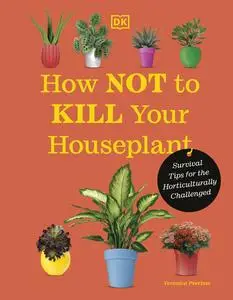 How Not to Kill Your Houseplant: Survival Tips for the Horticulturally Challenged, New Edition
