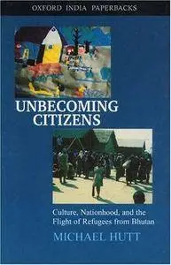 Unbecoming Citizens: Culture, Nationhood, and the Flight of Refugees from Bhutan