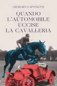 Giorgio Caponetti - Quando l'automobile uccise la cavalleria