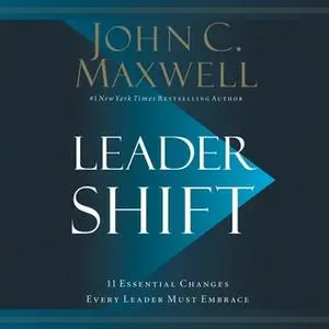 «Leadershift: The 11 Essential Changes Every Leader Must Embrace» by John C. Maxwell