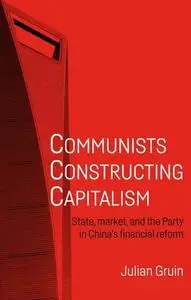 Communists Constructing Capitalism: State, Market, and the Party in China's Financial Reform