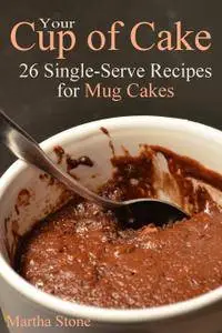 Your Cup of Cake: 26 Single-Serve Recipes for Mug Cakes