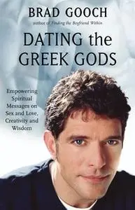«Dating the Greek Gods: Empowering Spiritual Messages on Sex and Love, Creativity and Wisdom» by Brad Gooch